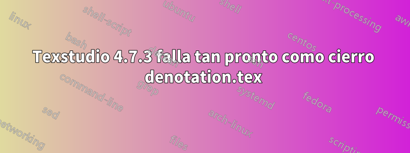 Texstudio 4.7.3 falla tan pronto como cierro denotation.tex