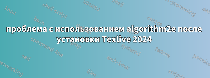 проблема с использованием algorithm2e после установки Texlive 2024