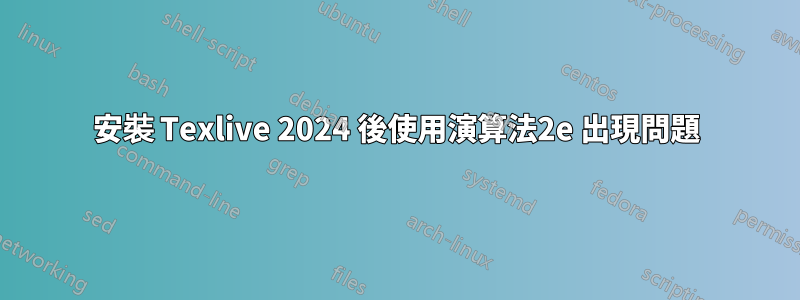 安裝 Texlive 2024 後使用演算法2e 出現問題