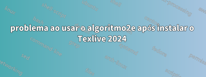 problema ao usar o algoritmo2e após instalar o Texlive 2024