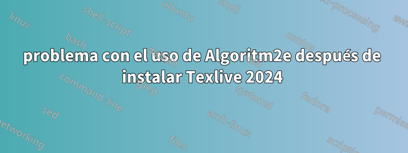 problema con el uso de Algoritm2e después de instalar Texlive 2024