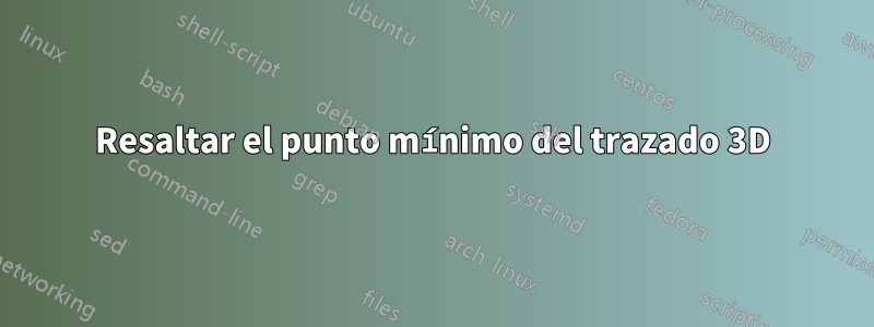 Resaltar el punto mínimo del trazado 3D