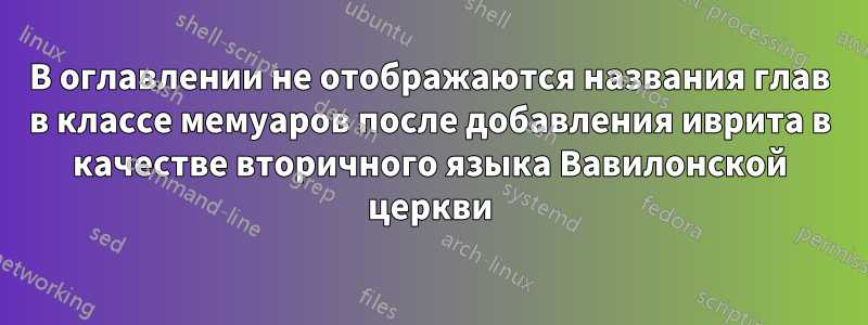 В оглавлении не отображаются названия глав в классе мемуаров после добавления иврита в качестве вторичного языка Вавилонской церкви