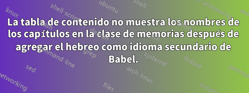 La tabla de contenido no muestra los nombres de los capítulos en la clase de memorias después de agregar el hebreo como idioma secundario de Babel.