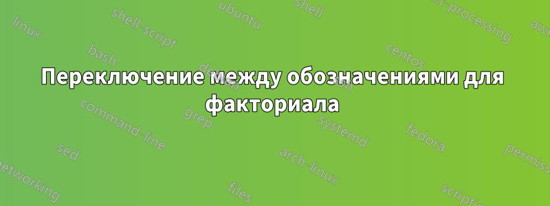 Переключение между обозначениями для факториала