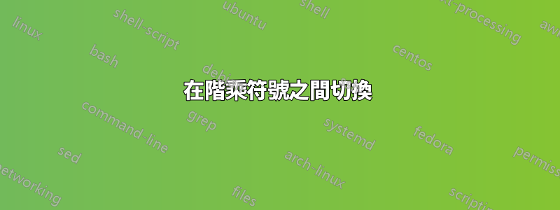 在階乘符號之間切換