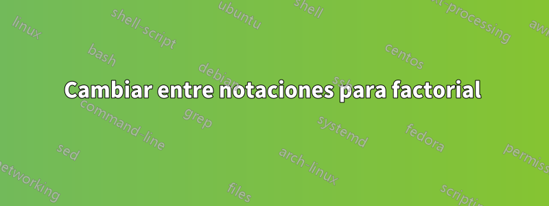 Cambiar entre notaciones para factorial