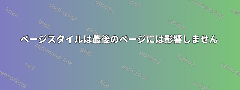 ページスタイルは最後のページには影響しません