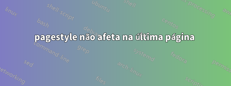 pagestyle não afeta na última página