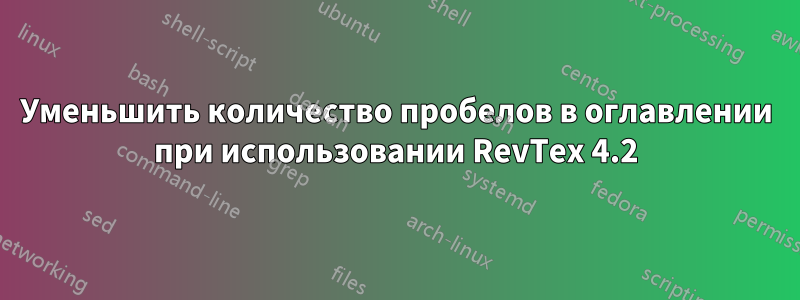 Уменьшить количество пробелов в оглавлении при использовании RevTex 4.2