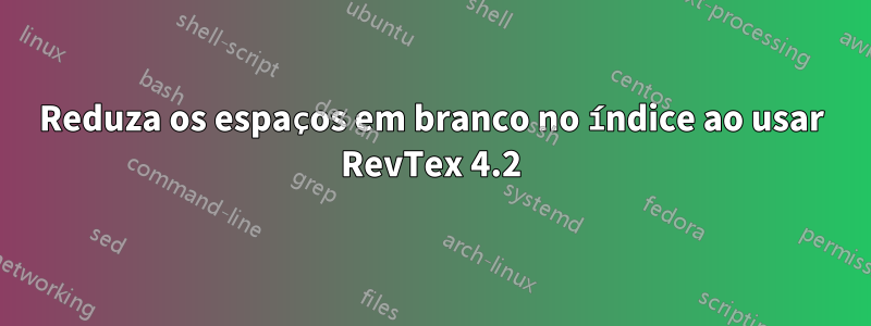 Reduza os espaços em branco no índice ao usar RevTex 4.2