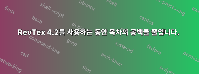 RevTex 4.2를 사용하는 동안 목차의 공백을 줄입니다.