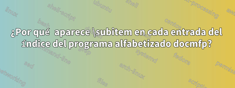 ¿Por qué aparece \subitem en cada entrada del índice del programa alfabetizado docmfp?