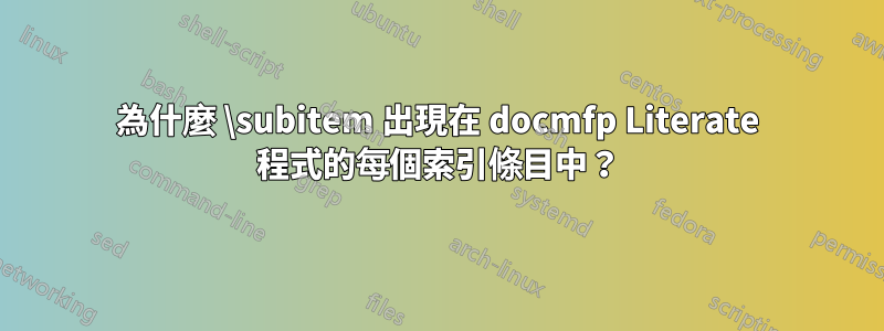 為什麼 \subitem 出現在 docmfp Literate 程式的每個索引條目中？