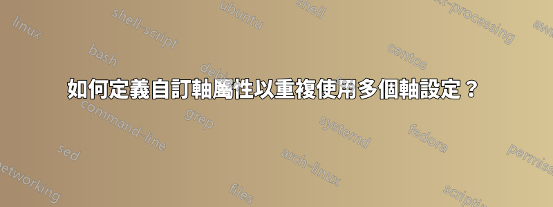 如何定義自訂軸屬性以重複使用多個軸設定？