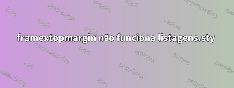 framextopmargin não funciona listagens.sty