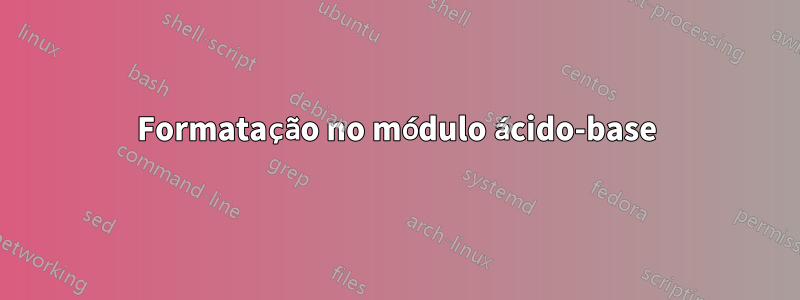 Formatação no módulo ácido-base