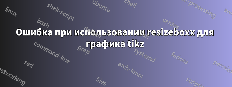 Ошибка при использовании resizeboxx для графика tikz