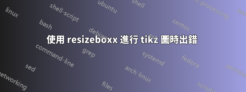 使用 resizeboxx 進行 tikz 圖時出錯