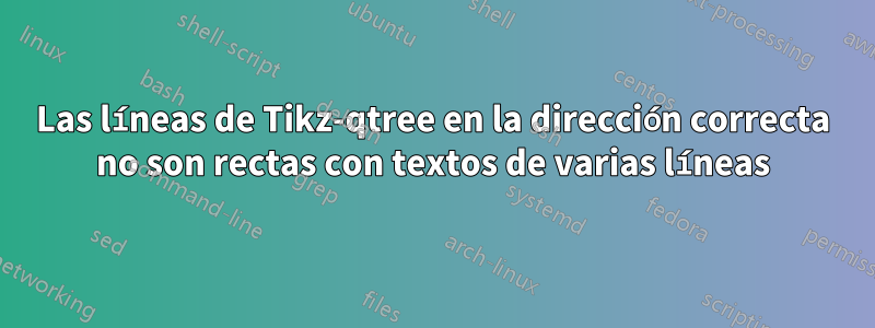 Las líneas de Tikz-qtree en la dirección correcta no son rectas con textos de varias líneas