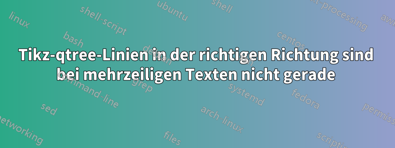 Tikz-qtree-Linien in der richtigen Richtung sind bei mehrzeiligen Texten nicht gerade