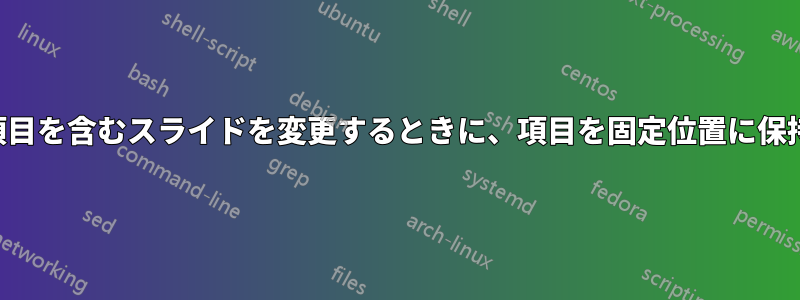 サブ項目を含むスライドを変更するときに、項目を固定位置に保持する