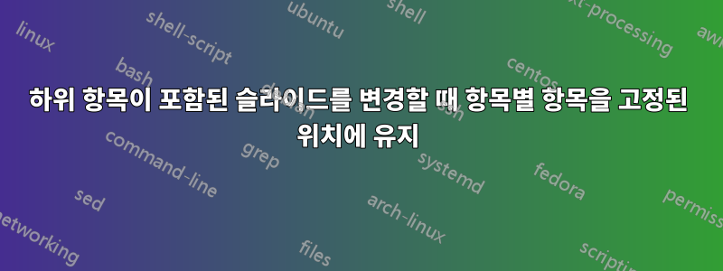 하위 항목이 포함된 슬라이드를 변경할 때 항목별 항목을 고정된 위치에 유지