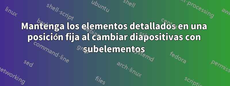 Mantenga los elementos detallados en una posición fija al cambiar diapositivas con subelementos