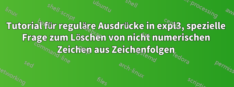 Tutorial für reguläre Ausdrücke in expl3, spezielle Frage zum Löschen von nicht numerischen Zeichen aus Zeichenfolgen