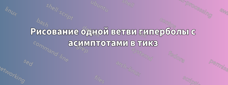 Рисование одной ветви гиперболы с асимптотами в тикз