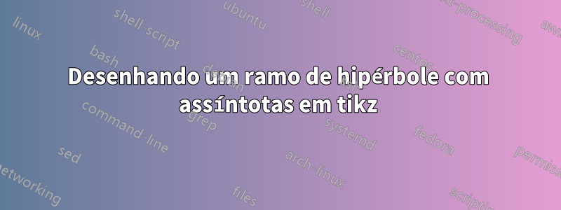 Desenhando um ramo de hipérbole com assíntotas em tikz