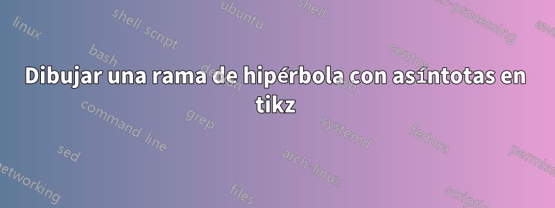 Dibujar una rama de hipérbola con asíntotas en tikz