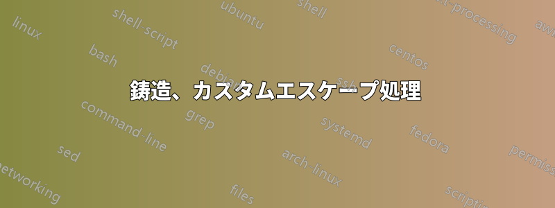 鋳造、カスタムエスケープ処理