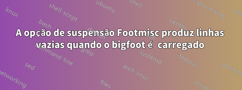 A opção de suspensão Footmisc produz linhas vazias quando o bigfoot é carregado