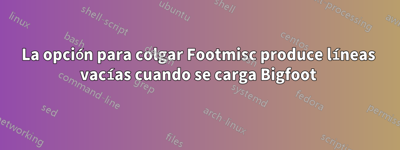 La opción para colgar Footmisc produce líneas vacías cuando se carga Bigfoot