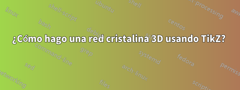 ¿Cómo hago una red cristalina 3D usando TikZ?