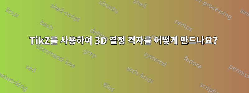 TikZ를 사용하여 3D 결정 격자를 어떻게 만드나요?