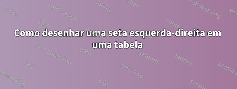 Como desenhar uma seta esquerda-direita em uma tabela