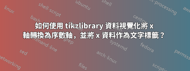 如何使用 tikzlibrary 資料視覺化將 x 軸轉換為序數軸，並將 x 資料作為文字標籤？