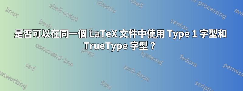 是否可以在同一個 LaTeX 文件中使用 Type 1 字型和 TrueType 字型？