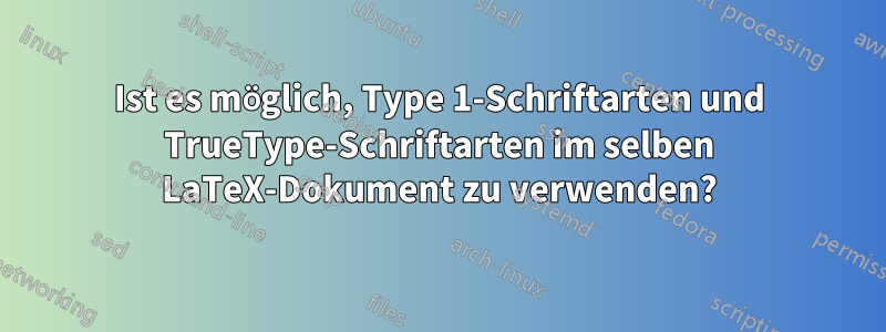 Ist es möglich, Type 1-Schriftarten und TrueType-Schriftarten im selben LaTeX-Dokument zu verwenden?