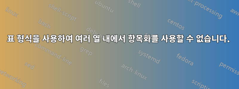 표 형식을 사용하여 여러 열 내에서 항목화를 사용할 수 없습니다.