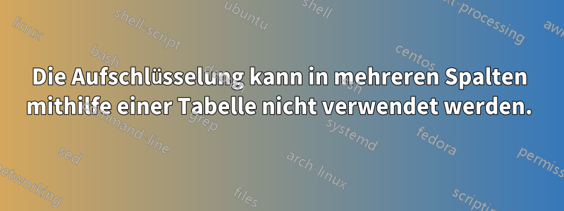 Die Aufschlüsselung kann in mehreren Spalten mithilfe einer Tabelle nicht verwendet werden.