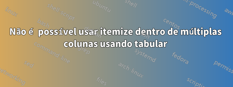 Não é possível usar itemize dentro de múltiplas colunas usando tabular