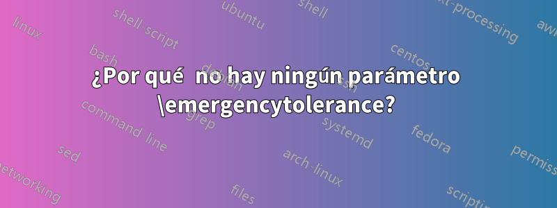 ¿Por qué no hay ningún parámetro \emergencytolerance?