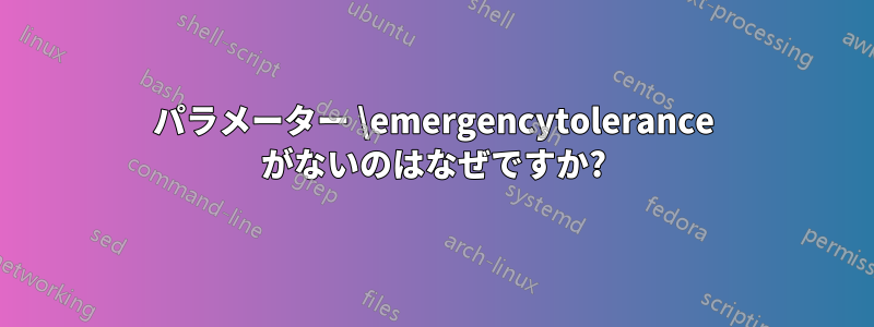 パラメーター \emergencytolerance がないのはなぜですか?