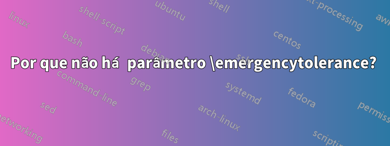 Por que não há parâmetro \emergencytolerance?