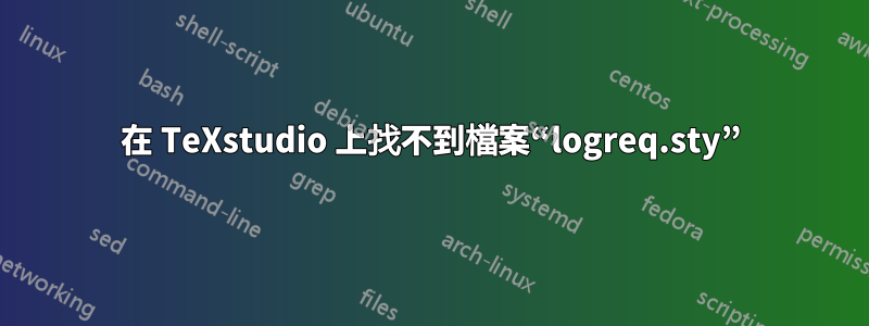 在 TeXstudio 上找不到檔案“logreq.sty”