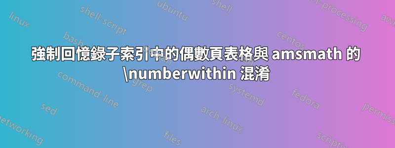 強制回憶錄子索引中的偶數頁表格與 amsmath 的 \numberwithin 混淆