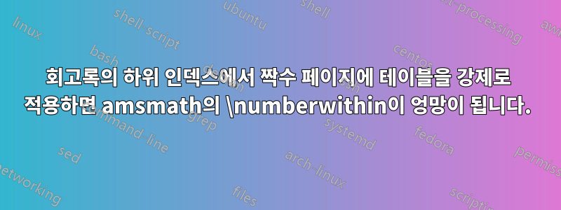 회고록의 하위 인덱스에서 짝수 페이지에 테이블을 강제로 적용하면 amsmath의 \numberwithin이 엉망이 됩니다.